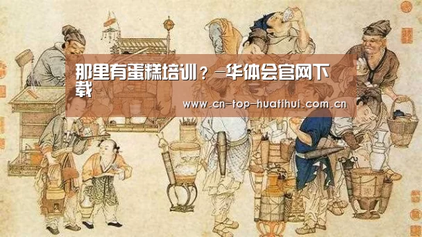 
那里有蛋糕培训？-华体会官网下载